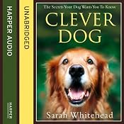 Clever Dog: The Secrets Your Dog Wants You to Know | [Sarah Whitehead]