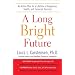 A Long Bright Future: An Action Plan for a Lifetime of Happiness, Health, and Financial Security