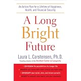 A Long Bright Future: An Action Plan for a Lifetime of Happiness, Health, and Financial Security