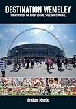 Destination Wembley : the history of the Rugby League Challenge Cup