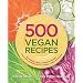 500 Vegan Recipes: Hundreds of Healthy and Delicious Animal-Friendly Dishes Everyone Will Love