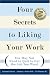 Four Secrets to Liking Your Work: You May Not Need to Quit to Get the Job You Want