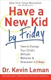 Have a New Kid by Friday: How to Change Your Childs Attitude, Behavior & Character in 5 Days