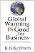 Global Warming Is Good for Business: How Savvy Entrepreneurs, Large Corporations, and Others are Making Money While Saving the Planet
