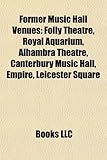 Former Music Hall Venues: Folly Theatre, Royal Aquarium, Alhambra Theatre, Canterbury Music Hall, Empire, Leicester Square-