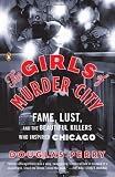 The Girls of Murder City: Fame, Lust, and the Beautiful Killers Who Inspired Chicago