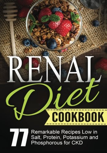 Renal Diet Cookbook: Chronic Kidney Disease - 77 Remarkable Recipes Low in Salt, Protein,Potassium and Phosphorous for CKD (Bonus: 4-Week Diet Plan Challenge Included)