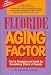 Fluoride the Aging Factor: How to Recognize and Avoid the Devastating Effects of Fluoride Fluoride the Aging Factor: How to Recognize and Avoid the Devastating Effects of Fluoride