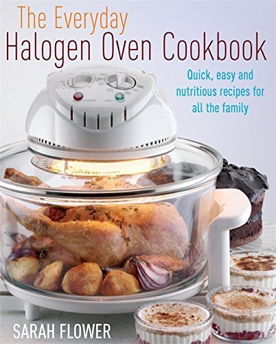 The Everyday Halogen Oven Cookbook: Quick, Easy and Nutritious Recipes for All the Family by Sarah Flower (December 15, 2010) Paperback