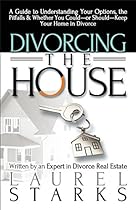 Divorcing the House: A Guide to Understanding Your Options, the Pitfalls & Whether You Could-or Should-Keep Your Home in Divorce Divorcing the House: A Guide to Understanding Your Options, the Pitfalls & Whether You Could-or Should-Keep Your Home in Divorce