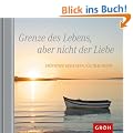 Grenze des Lebens, aber nicht der Liebe - Tr�stende Gedanken f�r Trauernde: Tr�stende Gedanken f�r Trauernde. Hoffnung & Trost
