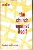 The Church agianst itself : an enquiry into the conditions of historical existence for the eschatological community