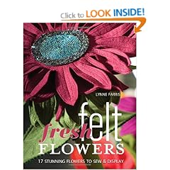 Fresh Felt Flowers: 17 Stunning Flowers to Sew and Display