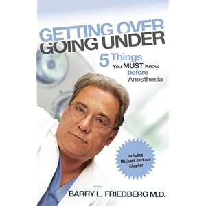 Getting Over Going Under - 5 Things You Must Know Before Anesthesia Barry L. Friedberg M.D.