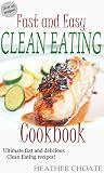 Fast and Easy Clean Eating Cookbook: Ultimate fast and delicious Clean Eating Recipes! (Clean Eating Made Simple Book 5)