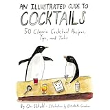 an illustrated guide to cocktails 50 classic cocktail recipes tips and tales