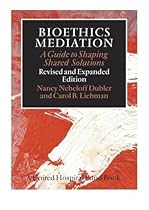 Bioethics Mediation: A Guide to Shaping Shared Solutions, Revised and Expanded Edition