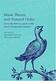 Music Theory and Natural Order from the Renaissance to the Early Twentieth Century by Suzannah Clark,Alexander Rehding
