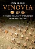Vinovia : the buried Roman city of Binchester in Northern England
