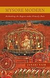 Mysore modern : rethinking the region under princely rule
