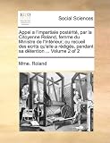 Appel a limpartiale postérité, par la Citoyenne Roland, femme du Ministre de lIntérieur; ou recueil des ecrits quelle a rédigés, pendant sa détention ... Volume 2 of 2 (French Edition)