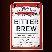 Bitter Brew: The Rise and Fall of Anheuser-Busch and America's Kings of Beer | [William Knoedelseder]