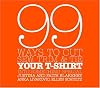 99 Ways to Cut, Sew, Trim, and Tie Your T-Shirt into Something Special