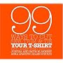 99 Ways to Cut, Sew, Trim, and Tie Your T-Shirt into Something Special