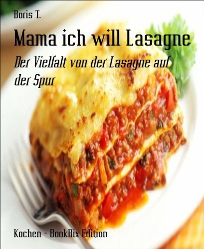 Mama ich will Lasagne: Der Vielfalt von der Lasagne auf der Spur (German Edition)