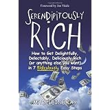 Serendipitously Rich: How to Get Delightfully, Delectably, Deliciously Rich (or Anything Else You Want) in 7 Ridiculously Easy Steps