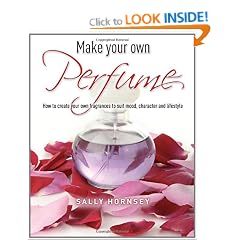Make Your Own Perfume: How to Create Own Fragrances to Suit Mood, Character and Lifestyle