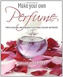 Make Your Own Perfume: How to Create Own Fragrances to Suit Mood, Character and Lifestyle