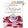 Make Your Own Perfume: How to Create Own Fragrances to Suit Mood, Character and Lifestyle