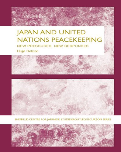 Japan and UN Peacekeeping: New Pressures and New Responses (Sheffield Centre for Japanese Studies/Routledge Series)