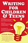 Writing for Children and Teens: A Crash Course (How to Write, Revise, and Publish a Kid's or Teen Book with Children's Book Publishers)
