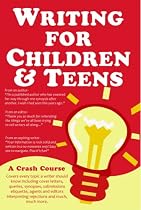 Writing for Children and Teens: A Crash Course (How to Write, Revise, and Publish a Kid's or Teen Book with Children's Book Publishers)