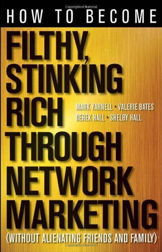 How to Become Filthy, Stinking Rich Through Network Marketing: Without Alienating Friends and Family by Yarnell, Mark, Bates, Valerie, Hall, Derek, Hall, Shelby (February 28, 2012) Paperback