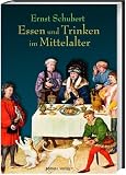 Essen und Trinken im Mittelalter - Ernst Schubert