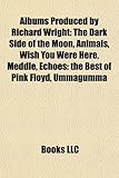 Albums Produced by Richard Wright: The Dark Side of the Moon, Animals, Wish You Were Here, Meddle, Echoes: The Best of Pink Floyd, Ummagumma-