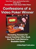 Confessions of a Video Poker Winner: Revealing Answers for Casual Gamblers Who Seek the Real Truth Behind a Beatable Game