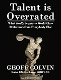 Talent is Overrated: What Really Separates World-Class Performers from Everybody Else