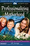 Professionalizing Motherhood: Encouraging, Educating, and Equipping Mothers At Home