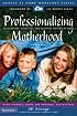 Professionalizing Motherhood: Encouraging, Educating, and Equipping Mothers At Home