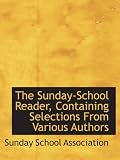 The Sunday-School Reader, Containing Selections From Various Authors