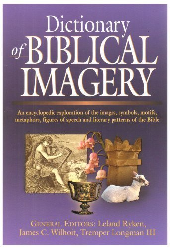 Dictionary of Biblical Imagery: An Encyclopaedic Exploration of the Images, Symbols, Motifs, Metaphors, Figures of Speech, Literary Patterns and Universal Images of the Bible by 'Leland Ryken', James C. Wilhoit and Tremper Longman III (ed published b