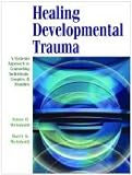 Healing Developmental Trauma: A Systems Approach to Counseling Individuals, Couples, and Families