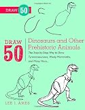 Draw 50 Dinosaurs and Other Prehistoric Animals: The Step-by-Step Way to Draw Tyrannosauruses, Woolly Mammoths, and Many More...