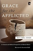 Grace for the Afflicted: A Clinical and Biblical Perspective on Mental Illness