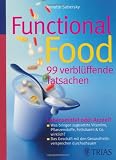 Functional Food - 99 verblüffende Tatsachen: Lebensmittel oder Arznei? - Was bringen zugesetzte Vitamine, Pflanzenstoffe, Fettsäuren & Co. wirklich? - ... mit den Gesundheitsversprechen durchschauen