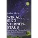 Wir alle sind Sternenstaub. Gespr�che mit Wissenschaftlern �ber die R�tsel unserer Existenz